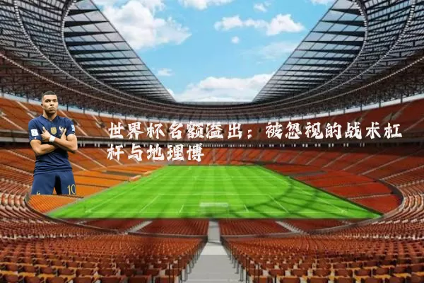 世界杯名额溢出：被忽视的战术杠杆与地理博弈