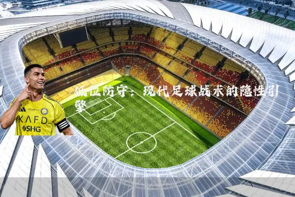 低位防守：现代足球战术的隐性引擎
