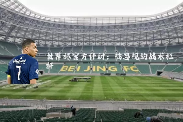 世界杯官方计时:被忽视的战术杠杆