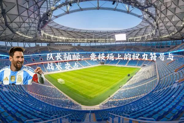 队长袖标:竞技场上的权力符号与战术支点