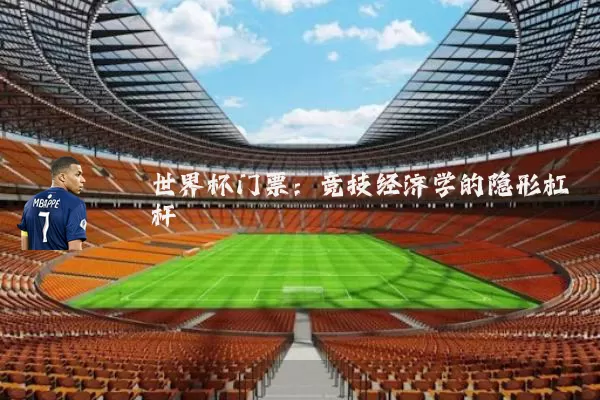 世界杯门票:竞技经济学的隐形杠杆