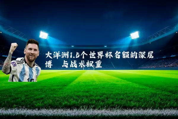 大洋洲1.5个世界杯名额的深层博弈与战术权重