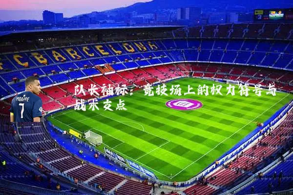队长袖标：竞技场上的权力符号与战术支点