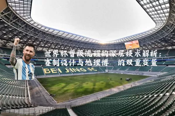 世界杯晋级流程的深层技术解析:赛制设计与地理博弈的双重变量