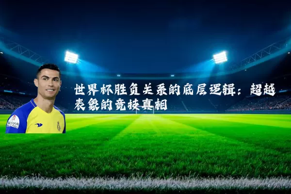 世界杯胜负关系的底层逻辑：超越表象的竞技真相